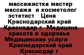 массажистка-мастер массажа  и косметолог эстетист › Цена ­ 600 - Краснодарский край, Краснодар г. Медицина, красота и здоровье » Медицинские услуги   . Краснодарский край,Краснодар г.